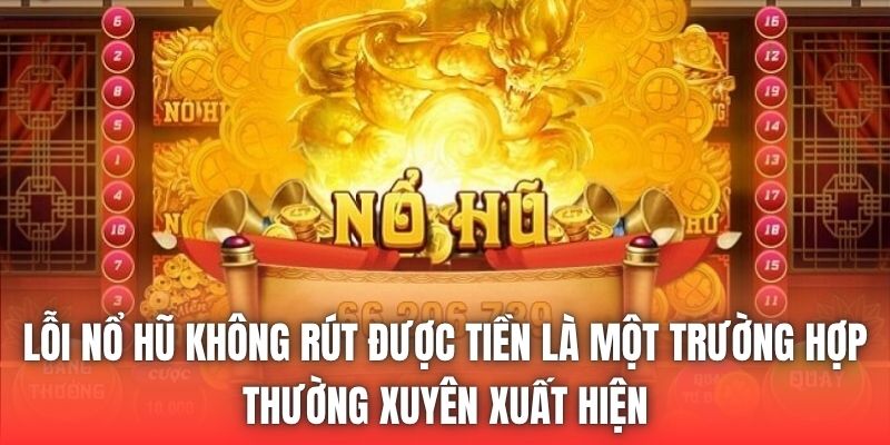 Lỗi nổ hũ không rút được tiền là một trường hợp thường xuyên xuất hiện